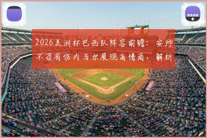 2026美洲杯巴西队阵容前瞻：安帅不召有伤内马尔展现高情商，解析新阵容布阵优势