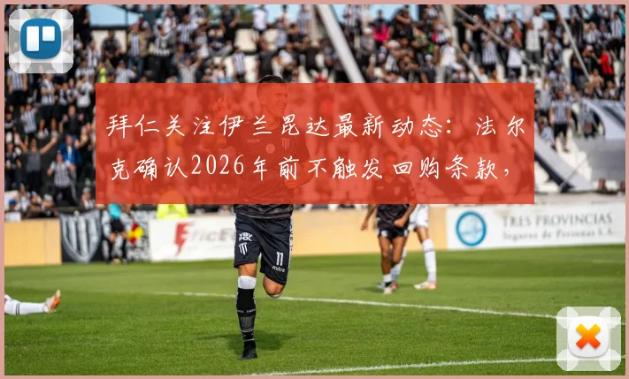 拜仁关注伊兰昆达最新动态：法尔克确认2026年前不触发回购条款，球员未来去向深度分析
