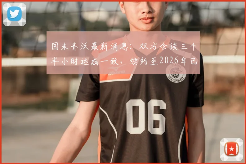 国米齐沃最新消息：双方会谈三个半小时达成一致，续约至2026年已无任何分歧