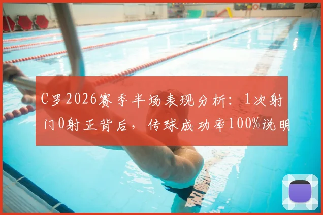 C罗2026赛季半场表现分析：1次射门0射正背后，传球成功率100%说明了什么？解读其场上角色转变