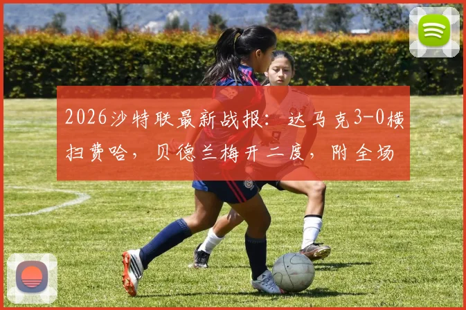 2026沙特联最新战报:达马克3-0横扫费哈,贝德兰梅开二度,附全场录像回放与积分榜分析