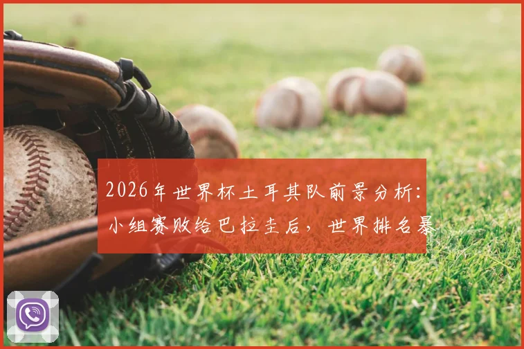 2026年世界杯土耳其队前景分析：小组赛败给巴拉圭后，世界排名暴跌10位背后的深层原因