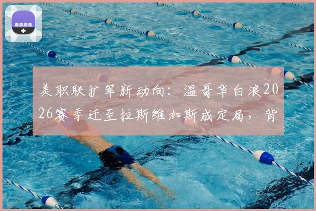美职联扩军新动向：温哥华白浪2026赛季迁至拉斯维加斯成定局，背后原因深度解读