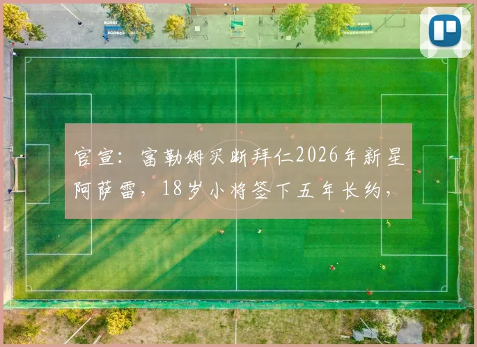 官宣：富勒姆买断拜仁2026年新星阿萨雷，18岁小将签下五年长约，转会详情与未来前景分析
