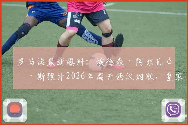 罗马诺最新爆料：埃德森·阿尔瓦雷斯预计2026年离开西汉姆联，皇家社会、阿贾克斯成潜在下家，转会进展深度分析