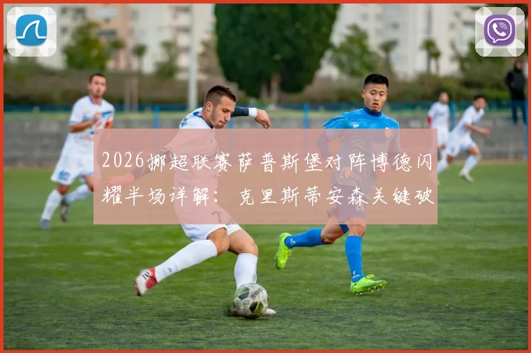 2026挪超联赛萨普斯堡对阵博德闪耀半场详解：克里斯蒂安森关键破门，主场1-0领先战术复盘