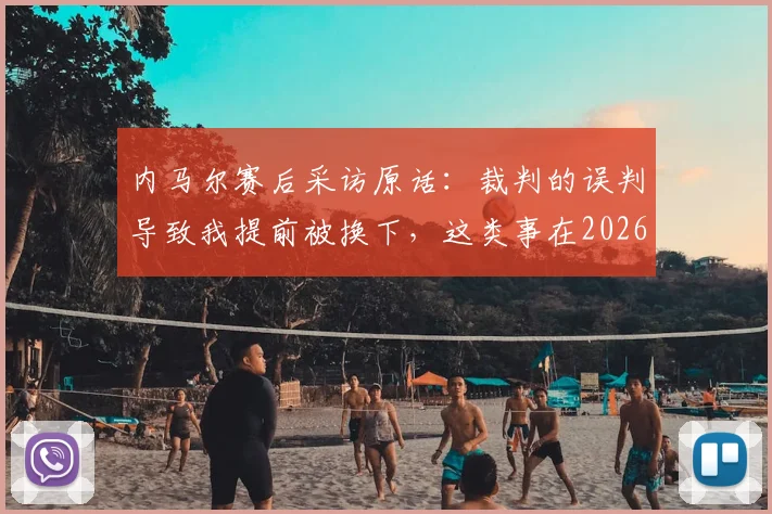 内马尔赛后采访原话：裁判的误判导致我提前被换下，这类事在2026赛季屡次发生在我身上