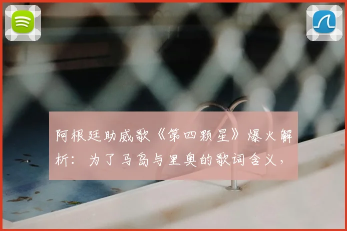 阿根廷助威歌《第四颗星》爆火解析：为了马岛与里奥的歌词含义，及2026世界杯球迷传唱指南