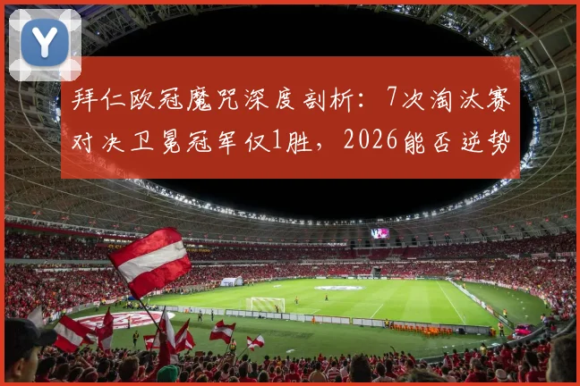 拜仁欧冠魔咒深度剖析：7次淘汰赛对决卫冕冠军仅1胜，2026能否逆势翻盘？历史战绩与晋级前景全解读