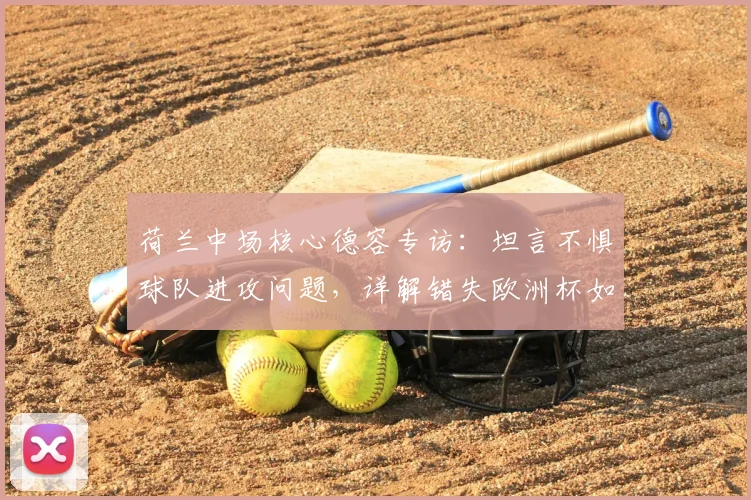 荷兰中场核心德容专访：坦言不惧球队进攻问题，详解错失欧洲杯如何转化为2026世界杯冲刺动力