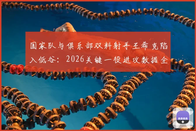 国家队与俱乐部双料射手王希克陷入低谷:2026关键一役进攻数据全面挂零,三大原因深度剖析