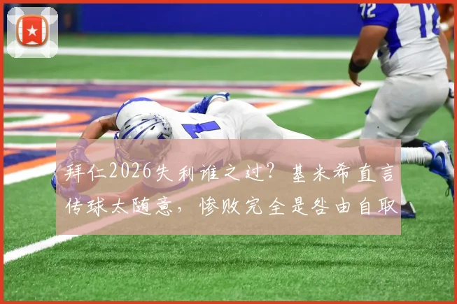 拜仁2026失利谁之过?基米希直言传球太随意,惨败完全是咎由自取