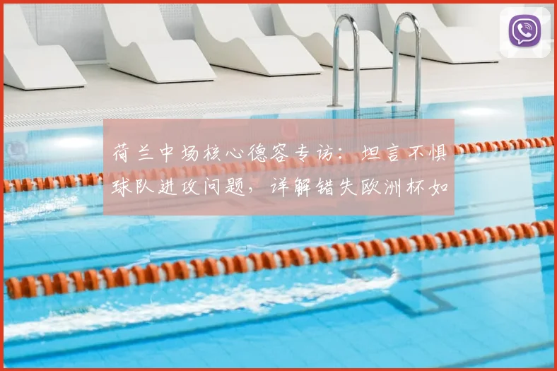 荷兰中场核心德容专访：坦言不惧球队进攻问题，详解错失欧洲杯如何转化为2026世界杯冲刺动力