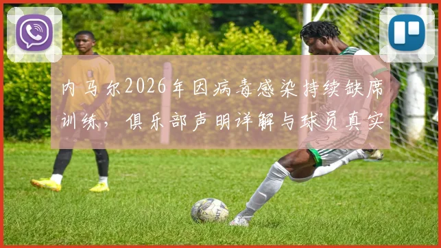内马尔2026年因病毒感染持续缺席训练,俱乐部声明详解与球员真实状况疑问解析