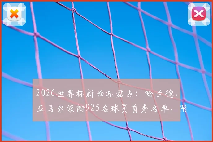 2026世界杯新面孔盘点:哈兰德、亚马尔领衔925名球员首秀名单,附首次亮相球星看点解析
