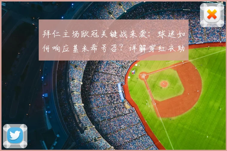 拜仁主场欧冠关键战来袭:球迷如何响应基米希号召?详解穿红衣助威的传统与实战意义