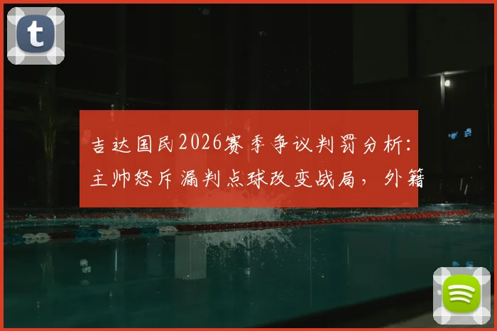 吉达国民2026赛季争议判罚分析：主帅怒斥漏判点球改变战局，外籍裁判多次离奇失误引热议