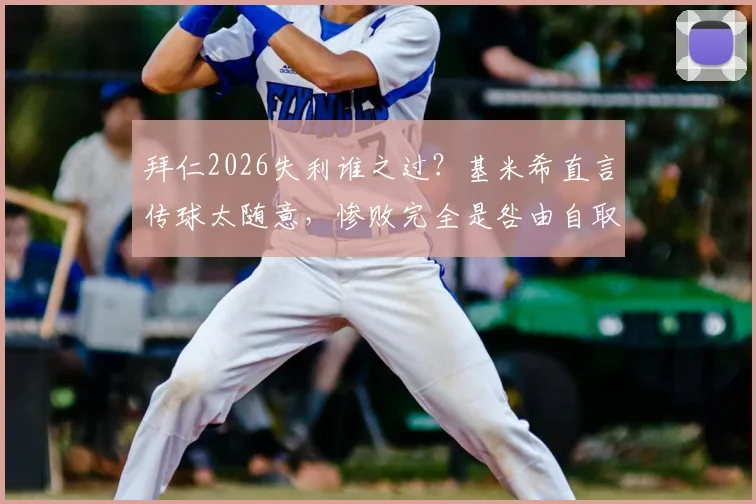 拜仁2026失利谁之过？基米希直言传球太随意，惨败完全是咎由自取
