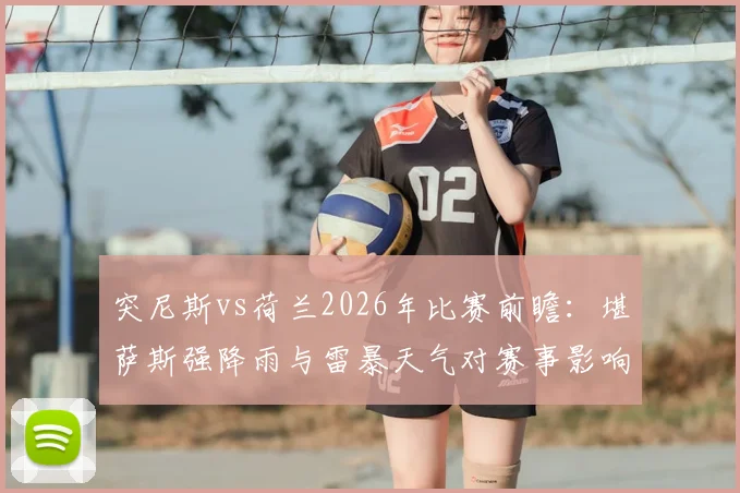 突尼斯vs荷兰2026年比赛前瞻：堪萨斯强降雨与雷暴天气对赛事影响全解析，附应对方案