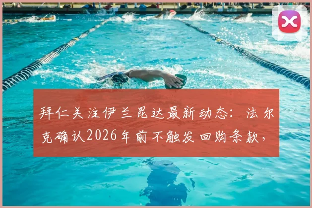 拜仁关注伊兰昆达最新动态:法尔克确认2026年前不触发回购条款,球员未来去向深度分析