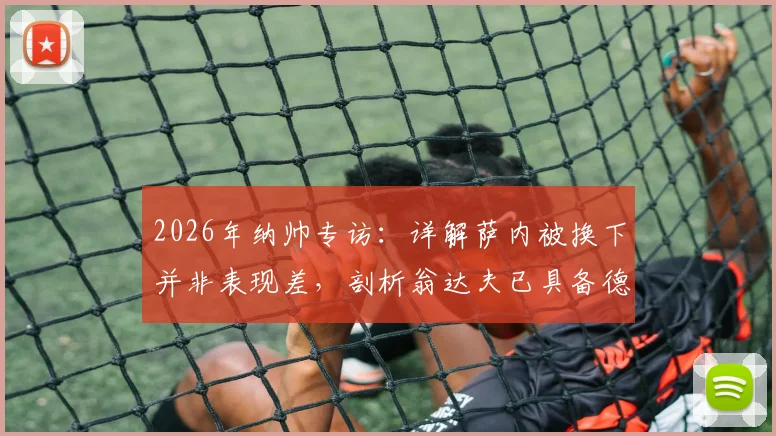 2026年纳帅专访：详解萨内被换下并非表现差，剖析翁达夫已具备德国队首发实力