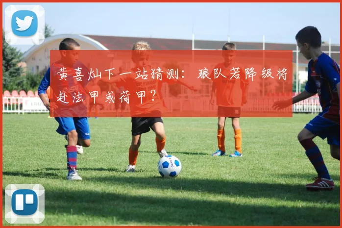 黄喜灿下一站猜测：狼队若降级将赴法甲或荷甲？